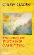 King of Britain's Daughter by Gillian Clarke